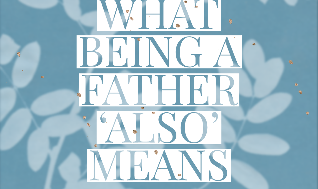 What Being A Father ‘Also’ Means